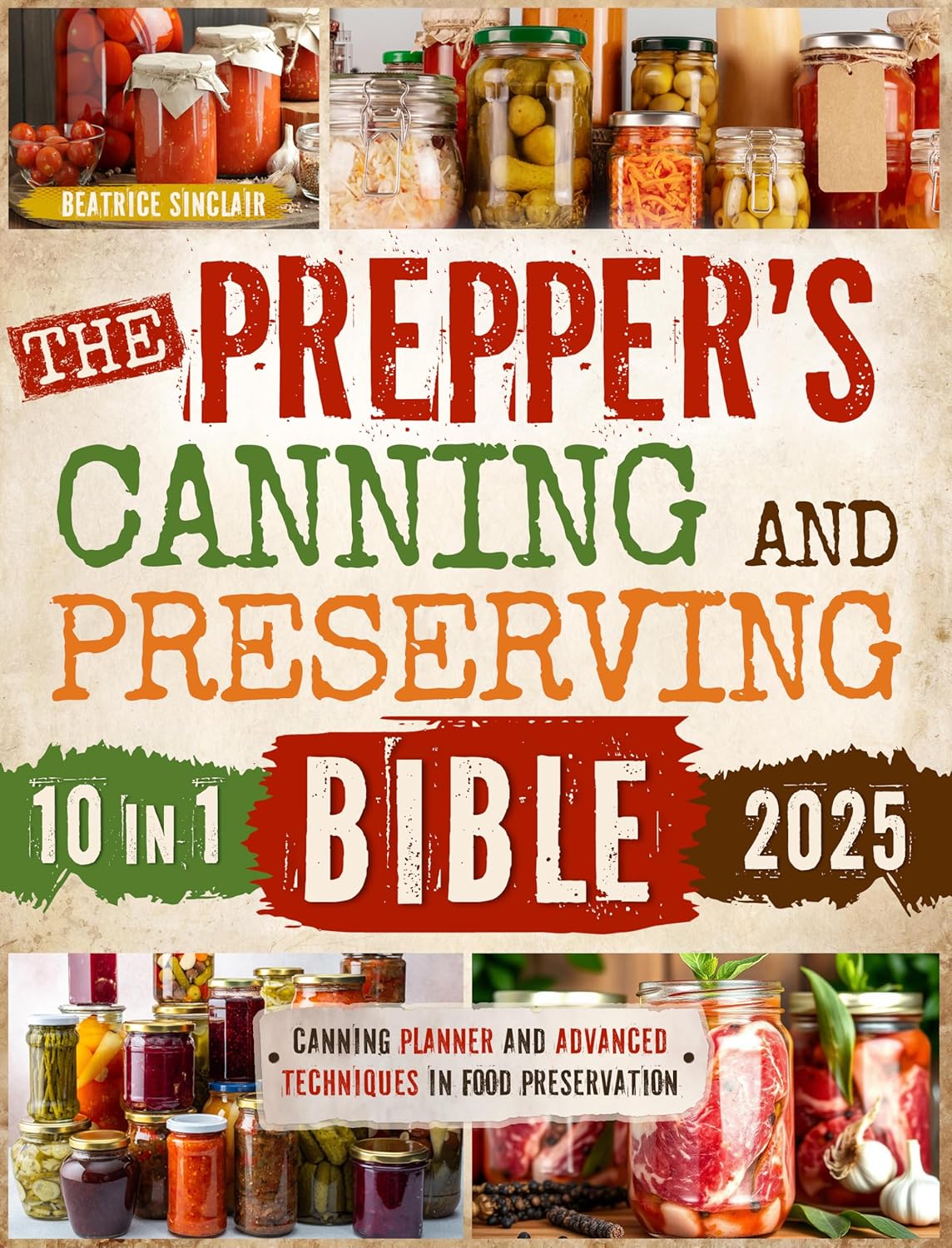 The Prepper's Canning and Preserving Bible: [10 in 1] Unlock the Secrets of Long-Term Food Storage with Proven Methods of Canning, Pickling, and Fermenting for Ultimate Self-Reliance      Kindle Edition