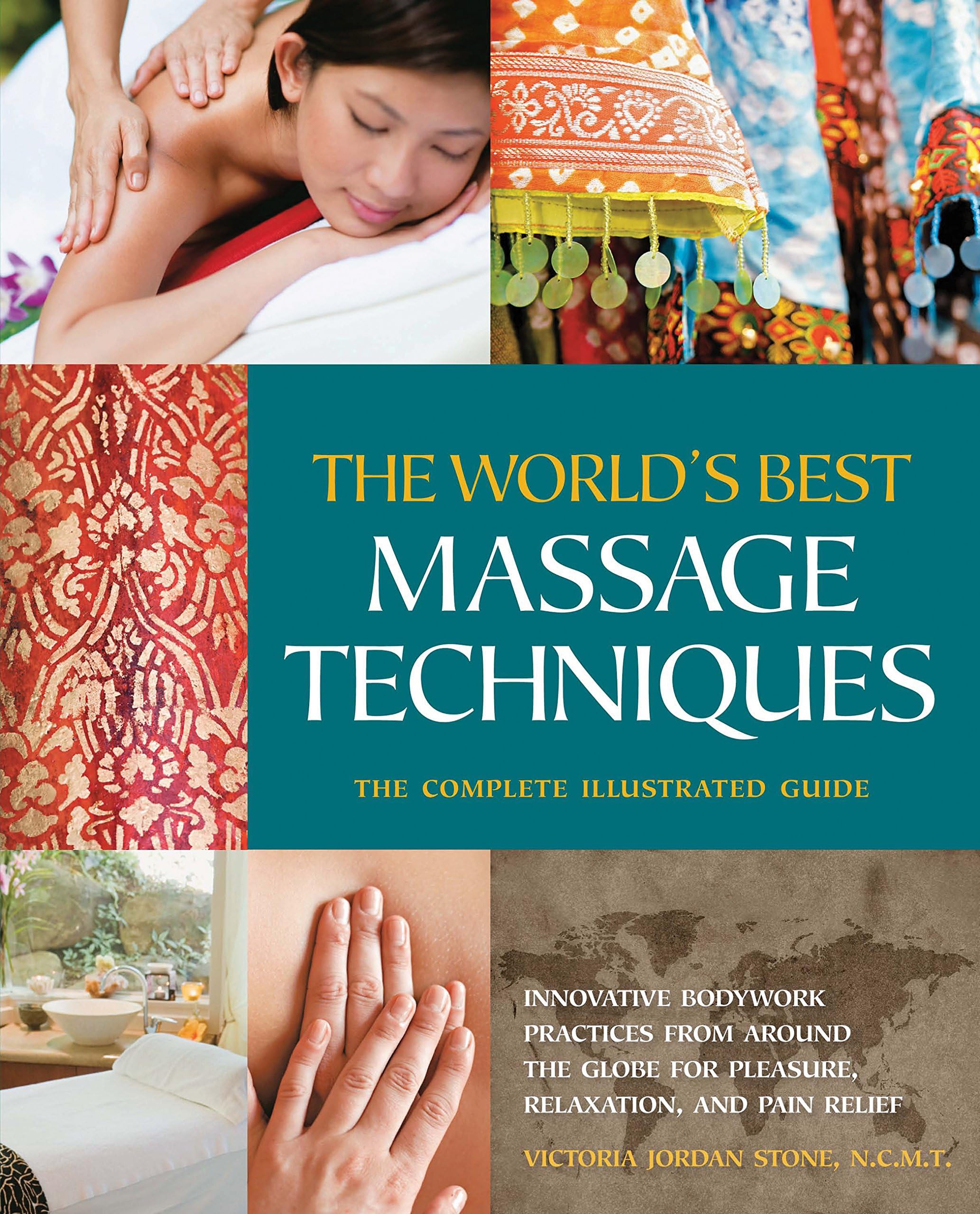 The World's Best Massage Techniques The Complete Illustrated Guide: Innovative Bodywork Practices From Around the Globe for Pleasure, Relaxation, and Pain Relief