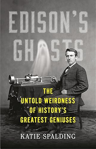 Edison's Ghosts The Untold Weirdness of History's Greatest Geniuses