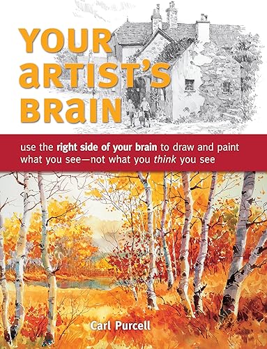 Your Artist's Brain: Improve your drawing and painting techniques: Use the right side of your brain to draw and paint what you see - not what you t hink you see