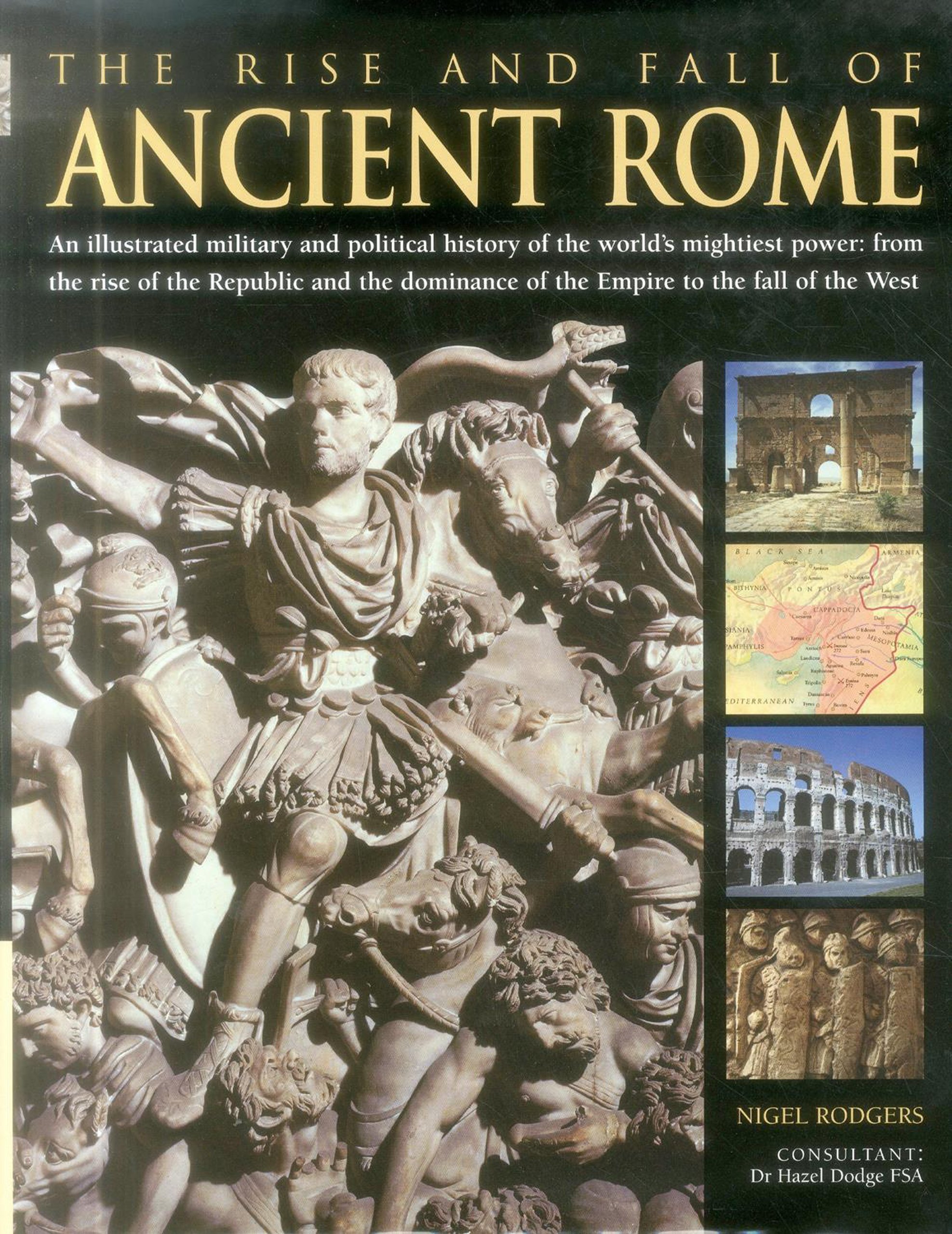 The Rise And Fall Of Ancient Rome: An Illustrated Military And Political History Of The World's Mightiest Power: From The Rise Of The Republic And The Dominance Of The Empire To The Fall Of The West