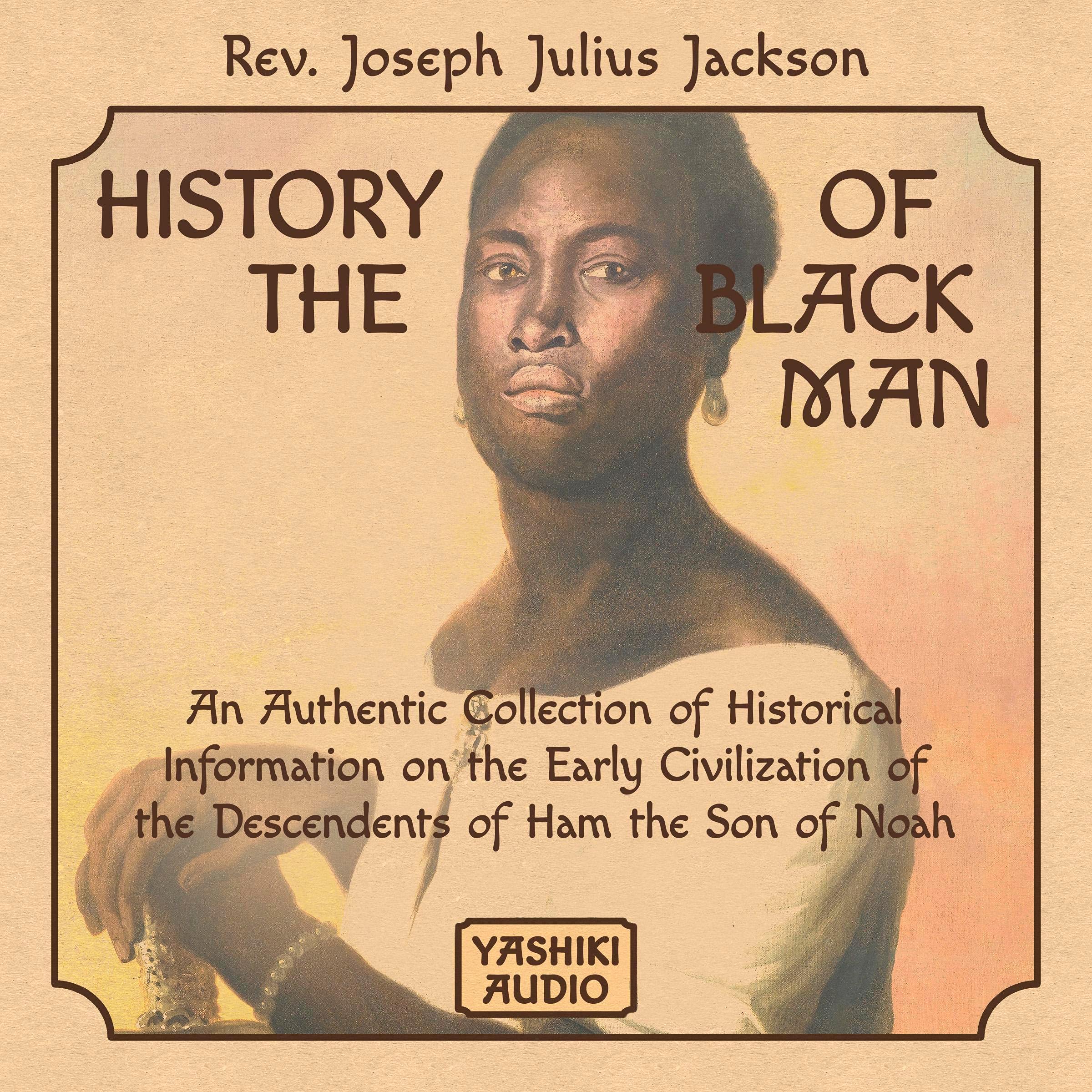 History of the Black man; an Authentic Collection of Historical Information on the Early Civilization of the Descendants of Ham, the son of Noah: ... and Hansas, and the Early American Negro