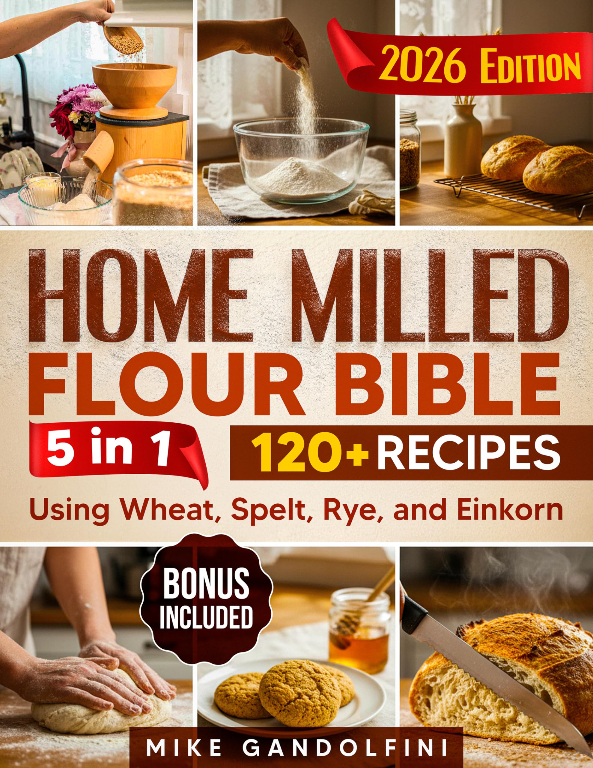 The Home Milled Flour Bible: [5 in 1] How to Start Home Milling, Make Freshly Ground Flour, and Master Sourdough and Whole-Grain Baking | 120+ Recipes Using Wheat, Spelt, Rye, and Einkorn
