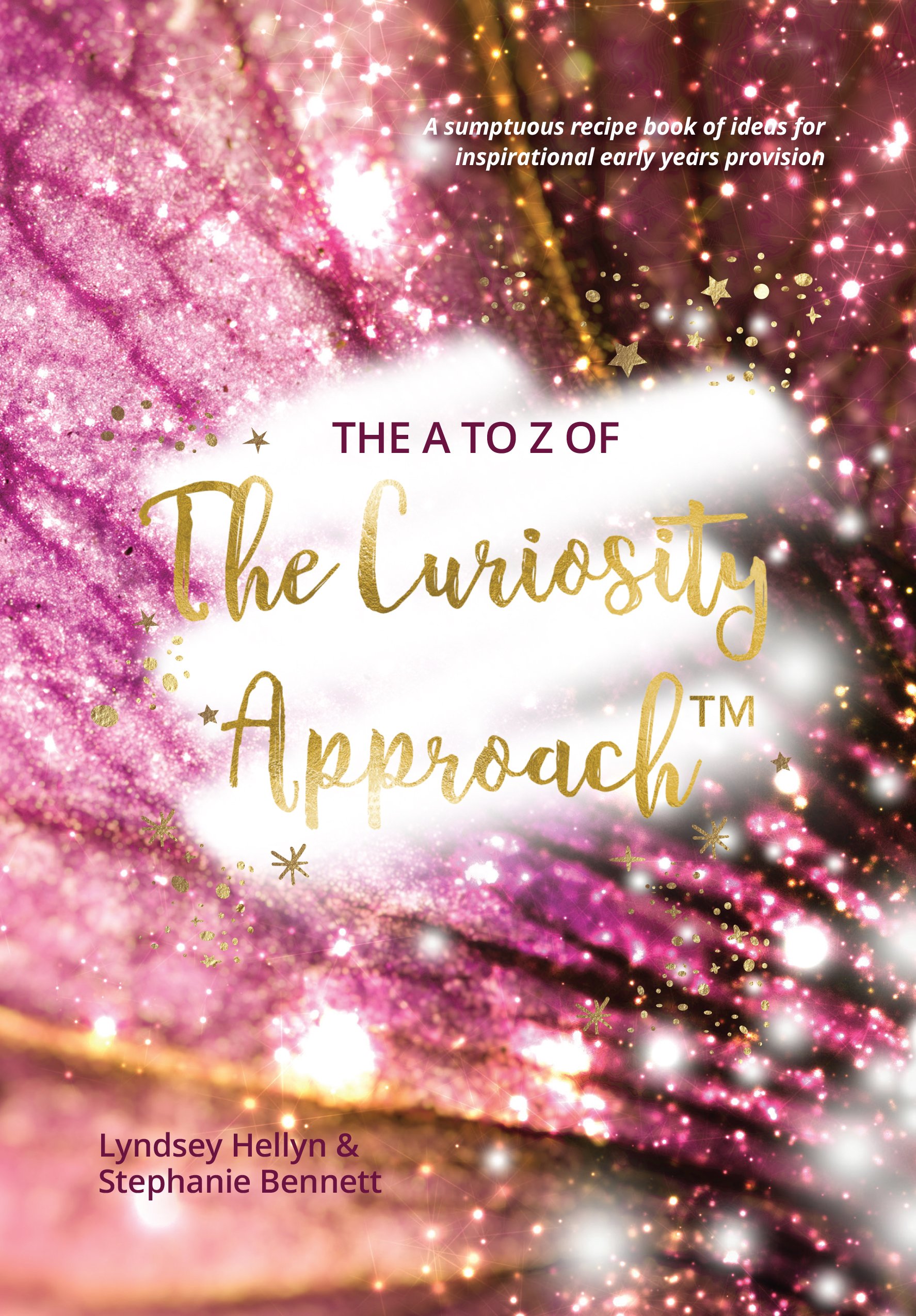 The A to Z of The Curiosity Approach™ - A sumptuous recipe book of ideas for inspirational early years provision