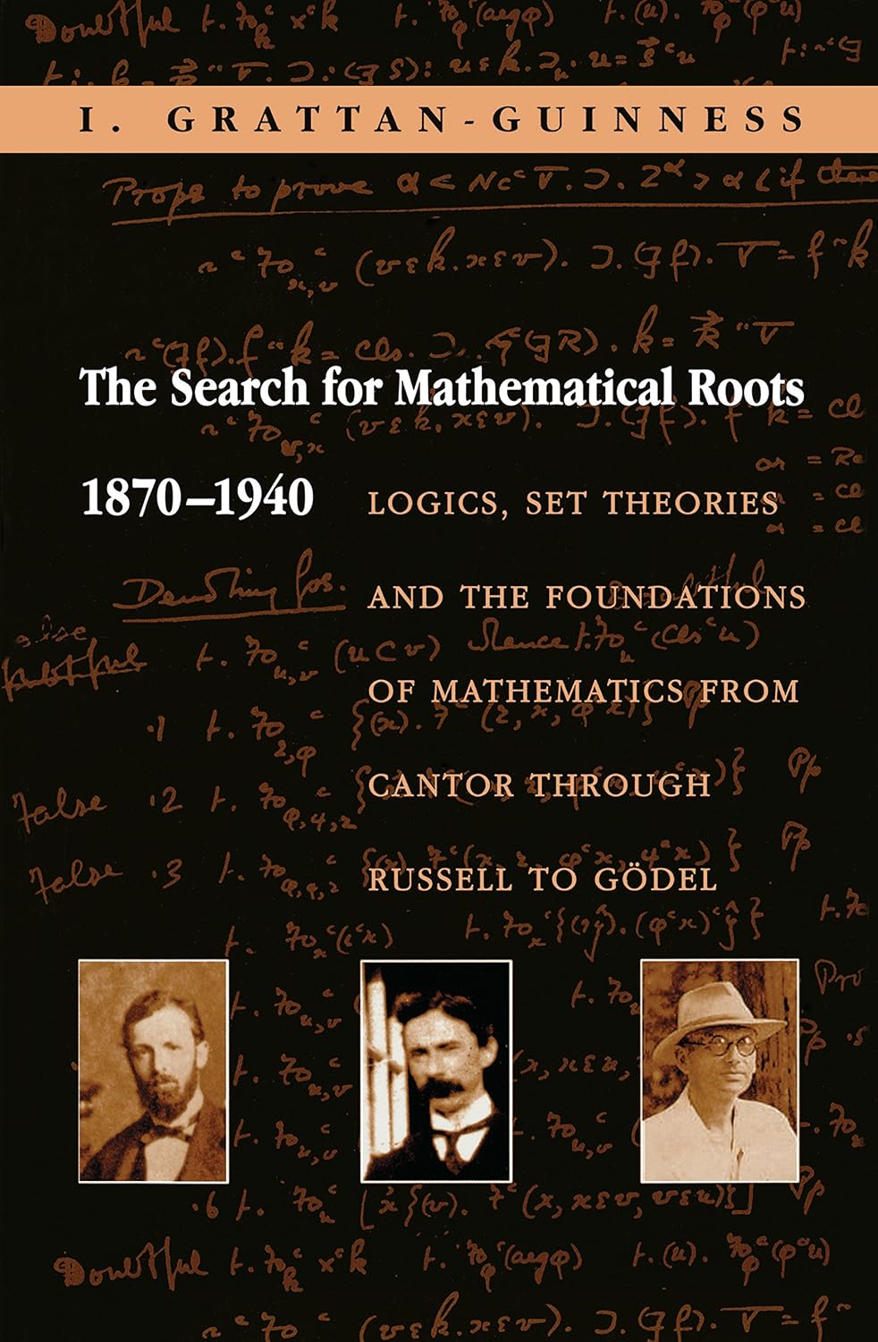 The Search for Mathematical Roots, 1870-1940: Logics, Set Theories and the Foundations of Mathematics from Cantor through Russell to Gödel