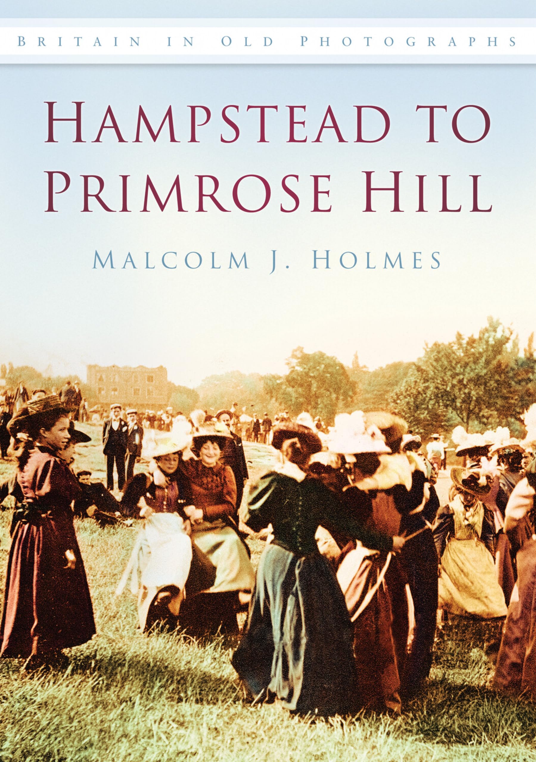 Hampstead to Primrose Hill: Britain in Old Photographs - Holmes, Malcolm