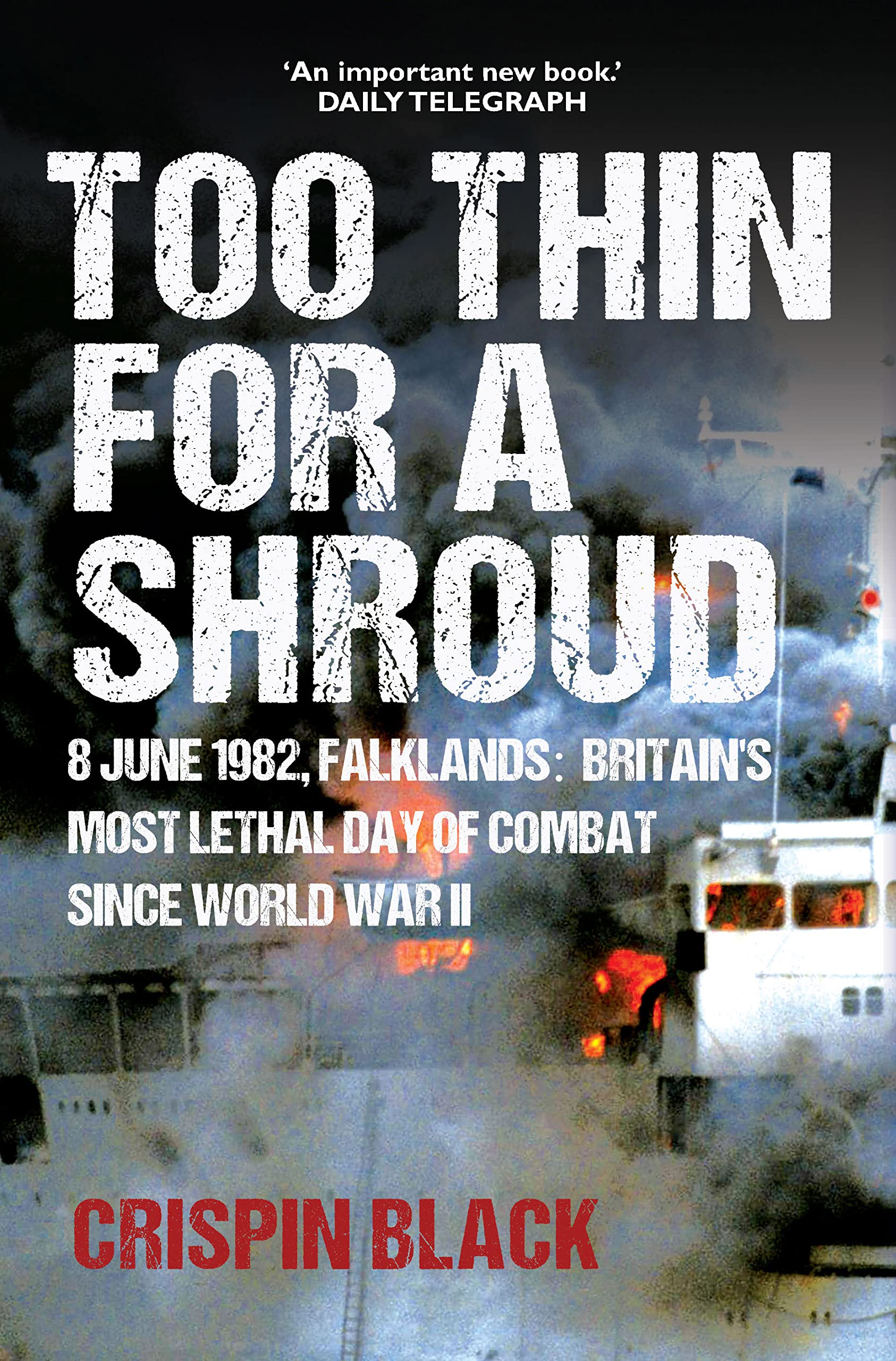 Too Thin for a Shroud: "An important new book." TELEGRAPH 8 June 1982, Falklands: 8 June 1982, Falklands: Britain's Most Lethal Day of Combat since World War II