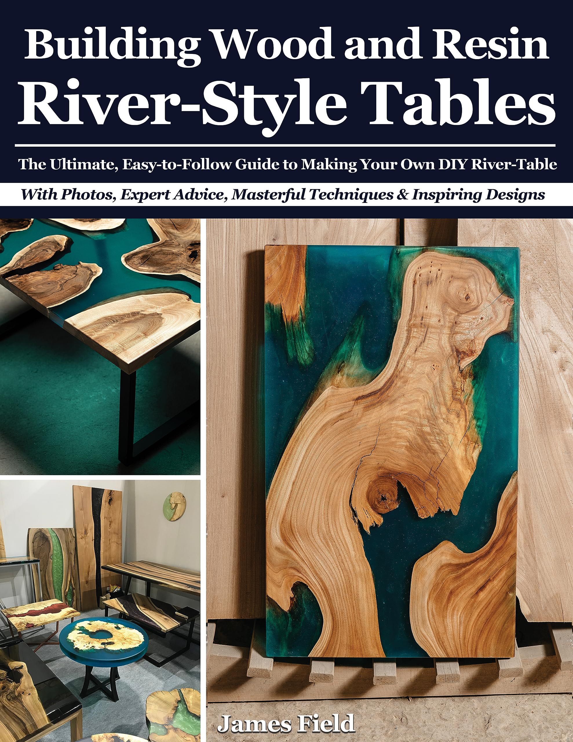 Building Wood and Resin River Style: The Ultimate Easy-to-Follow Guide to Making Your Own DIY River Table | With Photos, Expert Tips, Masterful Techniques and Inspiring Designs.