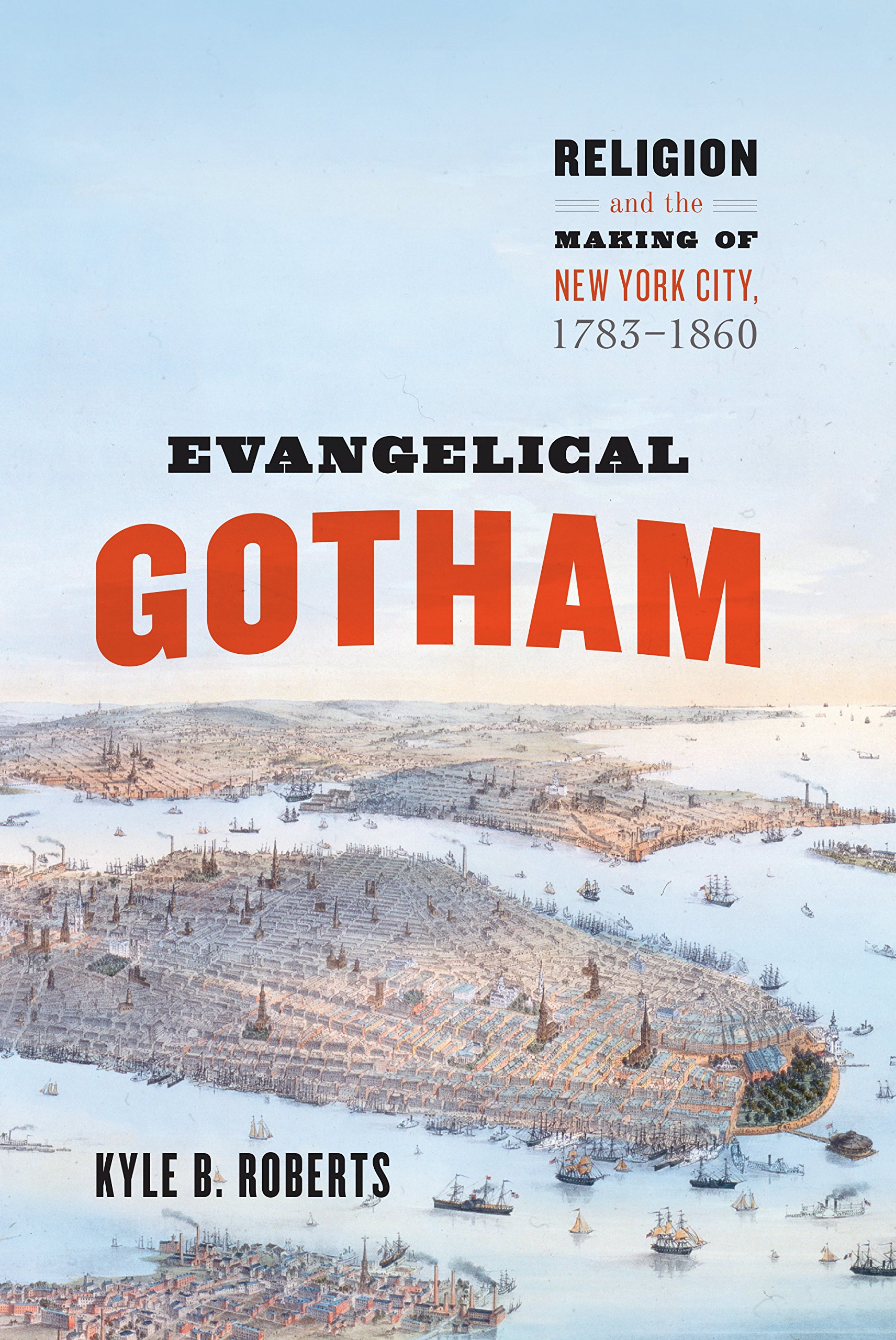 Evangelical Gotham: Religion and the Making of New York City, 1783–1860 (Historical Studies of Urban America)