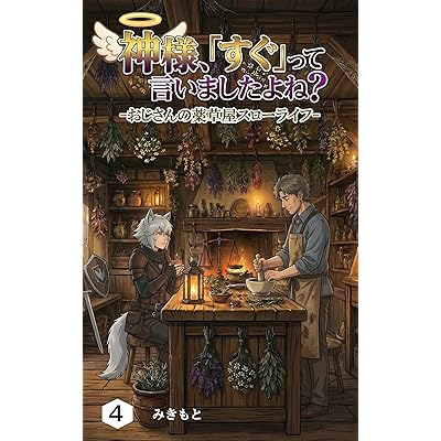 神様、「すぐ」って言いましたよね？: -おじさんの薬草屋スローライフ- 【第4巻】 (みきもと)