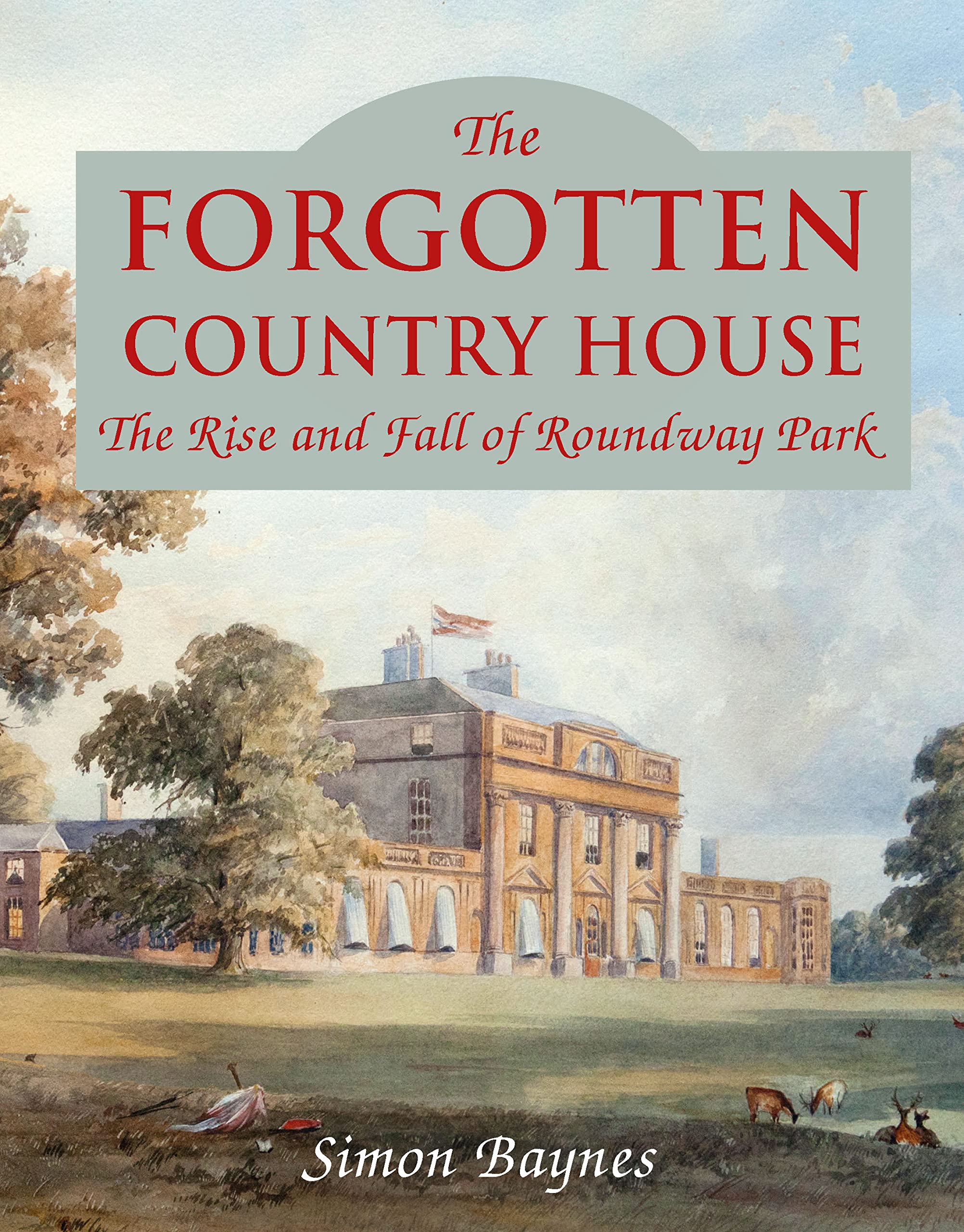 The Forgotten Country House: The Rise and Fall of Roundway Park