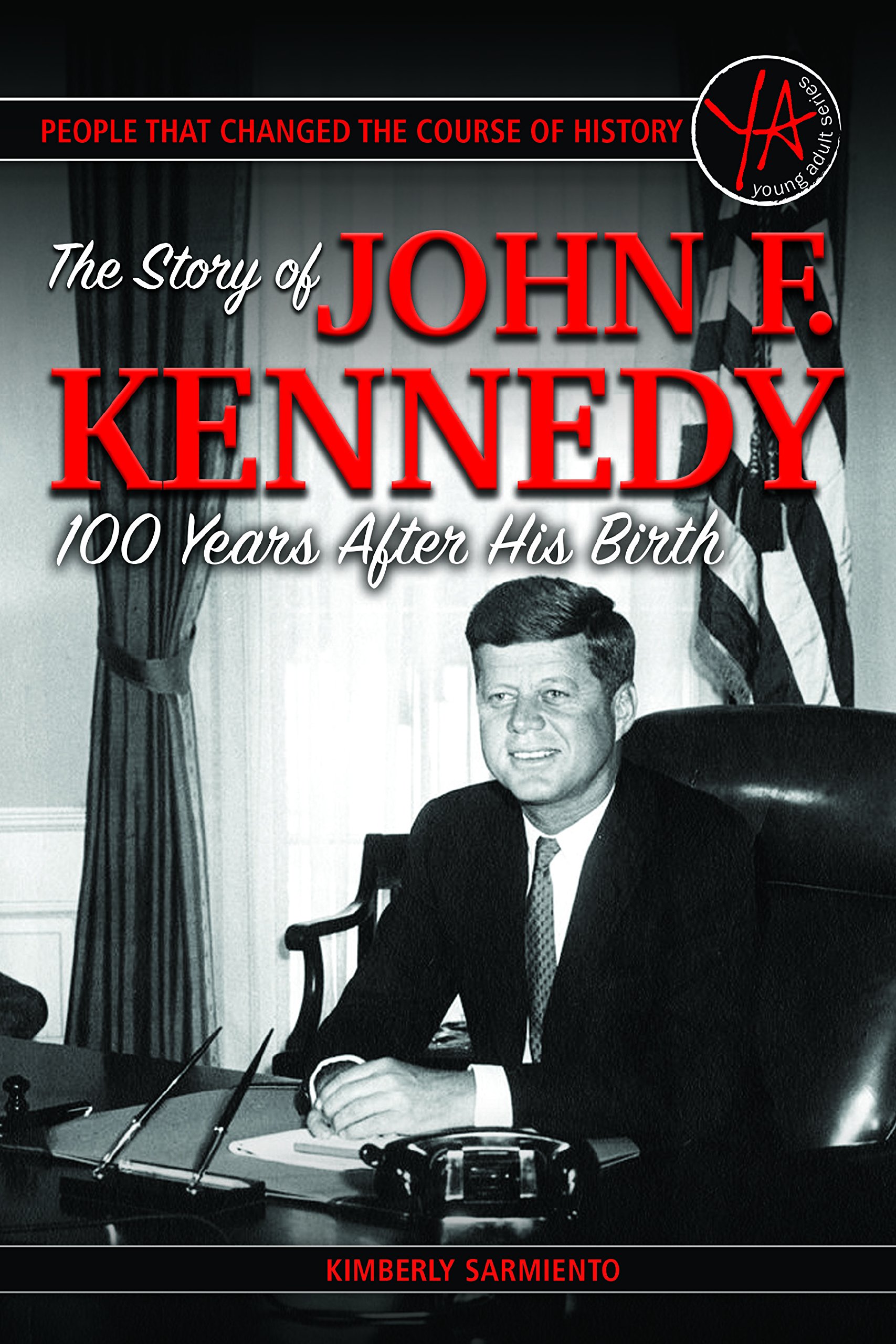 People That Changed the Course of History: The Story of John F. Kennedy 100 Years After His Birth-Kimberly Sarmiento