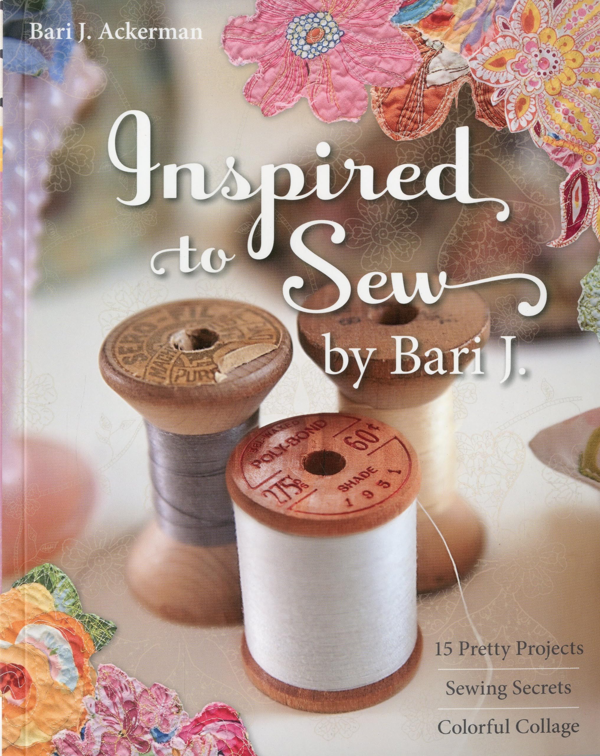 Inspired To Sew By Bari J: 15 Pretty Projects • Sewing Secrets • Colorful Collage