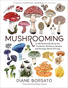 Mushrooming: An Illustrated Guide to the Fantastic, Delicious