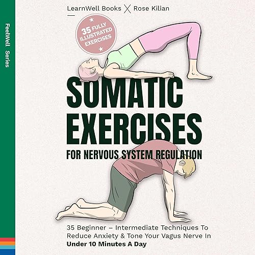 Somatic Exercises for Nervous System Regulation: 35 Beginner-Intermediate Techniques to Reduce Anxiety &amp; Tone Your Vagus Nerve in Under 10 Minutes a Day (FeelWell Series)