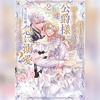  [2巻]昨日まで名前も呼んでくれなかった公爵様が、急に溺愛してくるのですが？2 