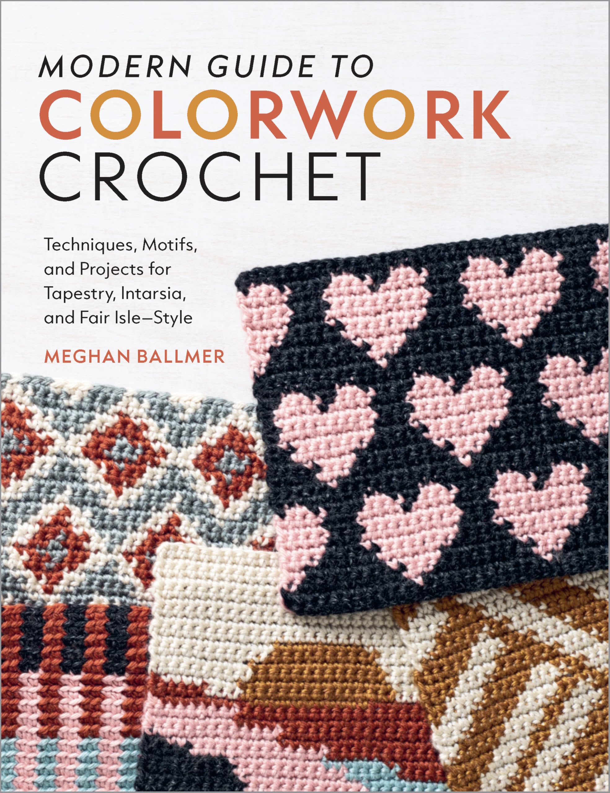 Modern Guide to Colorwork Crochet: Techniques, Motifs and Projects for Tapestry, Intarsia and Fair Isle–Style