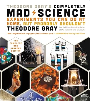 Theodore Grays Completely Mad Science Experiments You Can Do at Home but Probably Shouldnt The Complete and Updated Edition