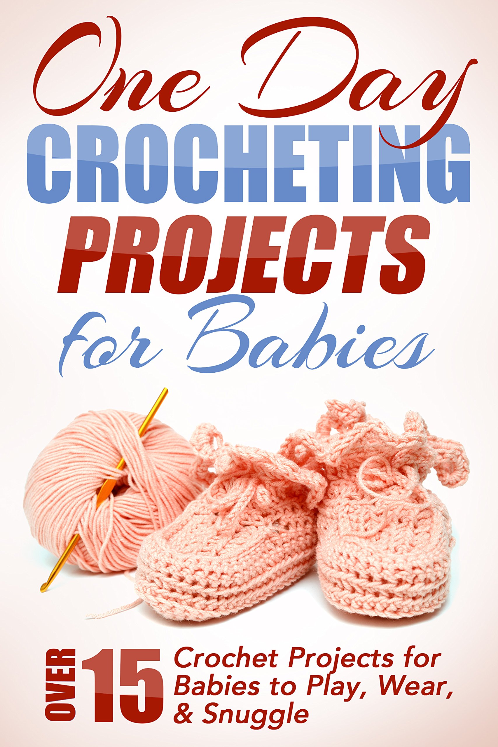 One Day Crocheting Projects For Babies Over 15 Crochet Projects