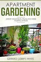 Apartment Gardening: Grow vegetables, fruits, and herbs in small spaces