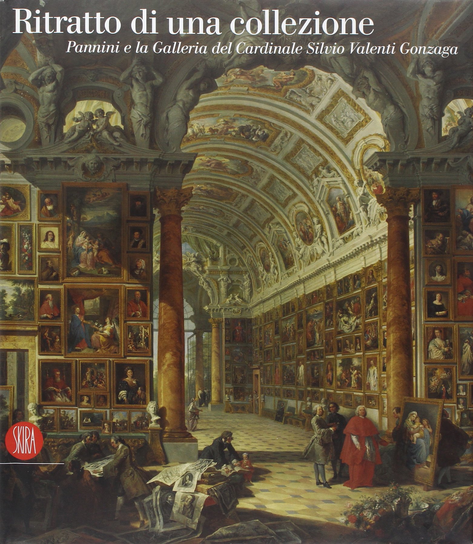Ritratto di una collezione. Pannini e la galleria del Cardinale Silvio Valenti Gonzaga. Ediz. illustrata