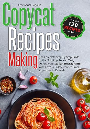 Copycat Recipes Making: The Complete Step-By-Step Guide to the Most Popular and Tasty Dishes From Italian Restaurants, With Easy to Follow Recipes From Appetizers to Desserts