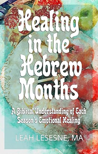 Healing in the Hebrew Months: A Biblical Understanding of Each