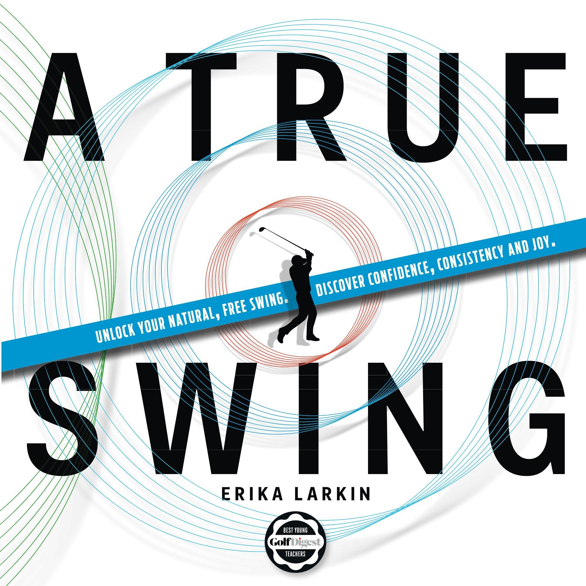 A True Swing: Unlock your natural, free swing. Discover confidence, consistency and joy.