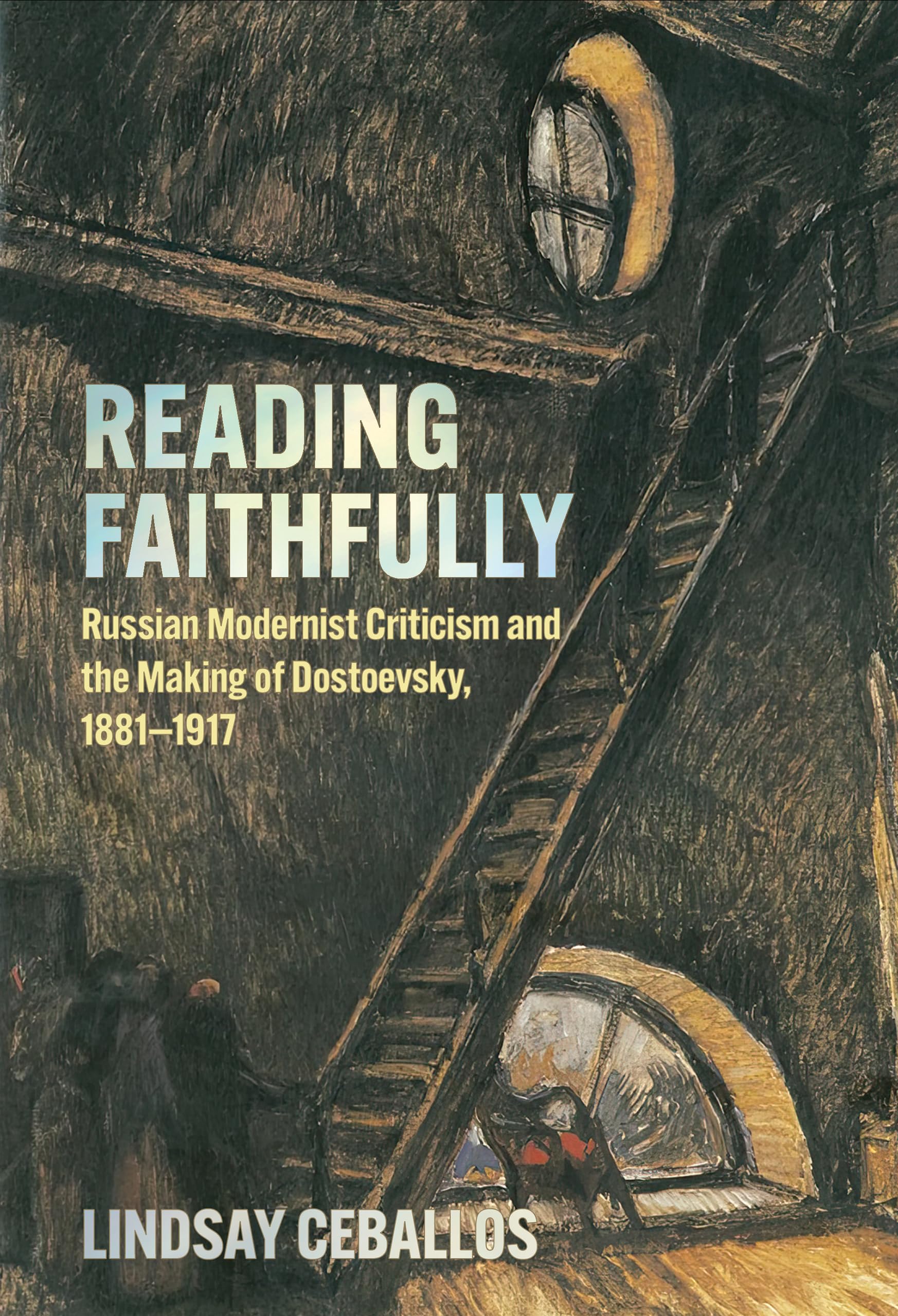 Reading Faithfully: Russian Modernist Criticism and the Making of Dostoevsky, 1881–1917 (NIU Series in Slavic, East European, and Eurasian Studies)