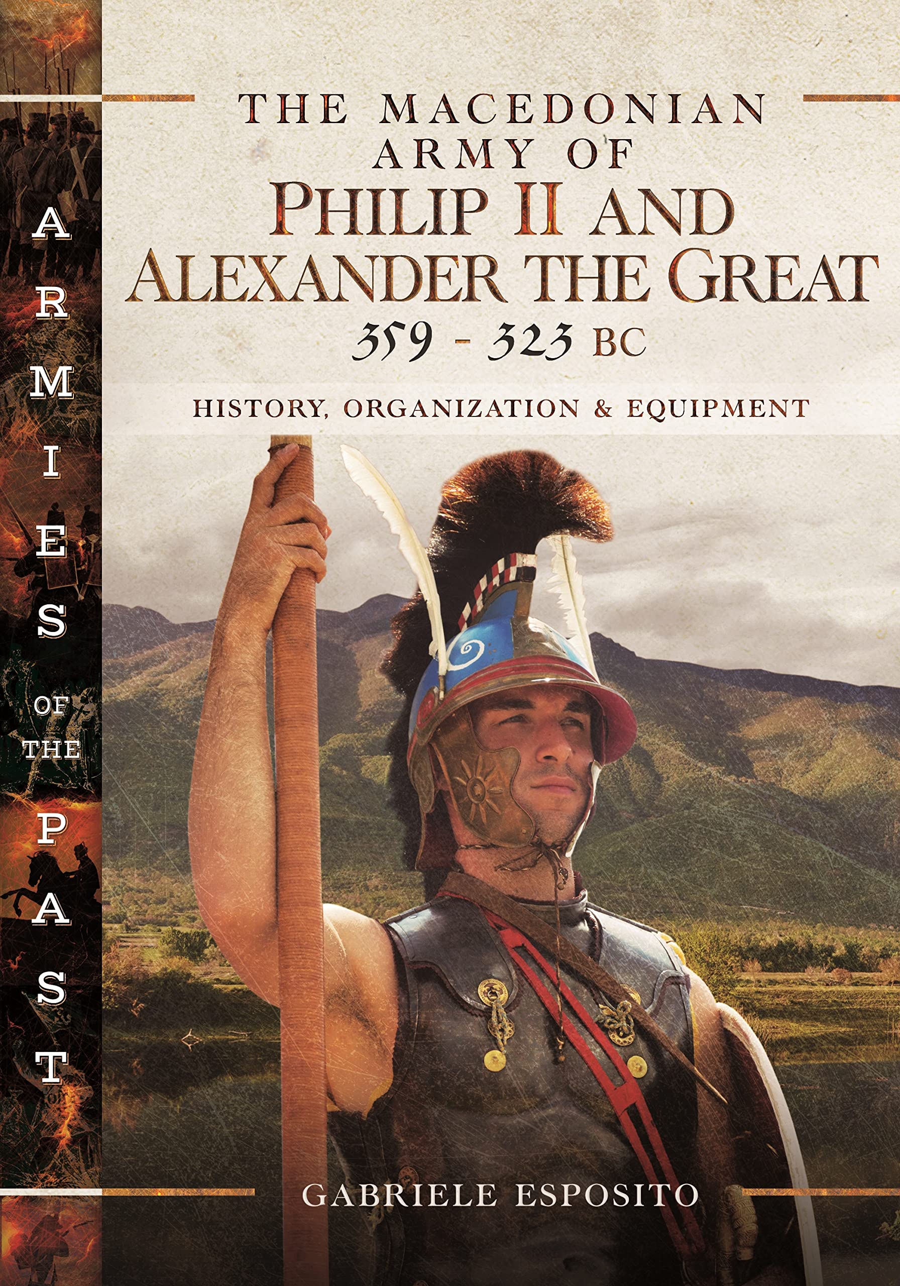 The Macedonian Army of Philip II and Alexander the Great, 359-323 BC: History, Organization and Equipment (Armies of the Past)