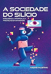 A Sociedade do Silício: Inteligência artificial e a proteção da intimidade