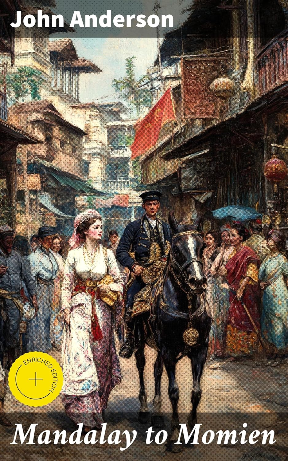 Mandalay to Momien: Enriched edition. A narrative of the two expeditions to western China of 1868 and 1875 under Colonel Edward B. Sladen and Colonel Horace Browne      Kindle Edition