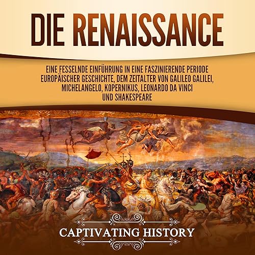 Die Renaissance [The Renaissance]: Eine fesselnde Einführung in eine faszinierende Periode europäischer Geschichte, dem Zeitalter von Galileo Galilei, Michelangelo, Kopernikus, Leonardo da Vinci und Shakespeare [A Captivating Guide to a Remarkable Period in European History, Including Stories of People Such as Galileo Galilei, Michelangelo, Copernicus, Shakespeare and Leonardo da Vinci]