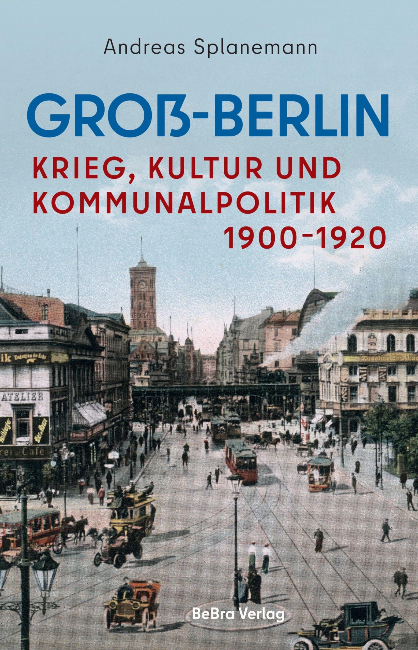 Bebra Verlag Groß-Berlin: Krieg, Kultur Und Kommunalpolitik 1900-1920