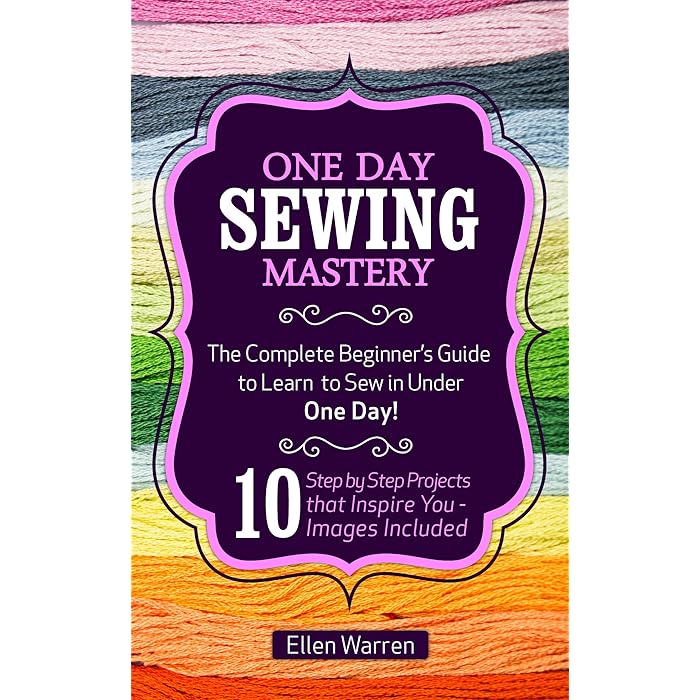 Buy SEWING: ONE DAY SEWING MASTERY: The Complete Beginner’s Guide to