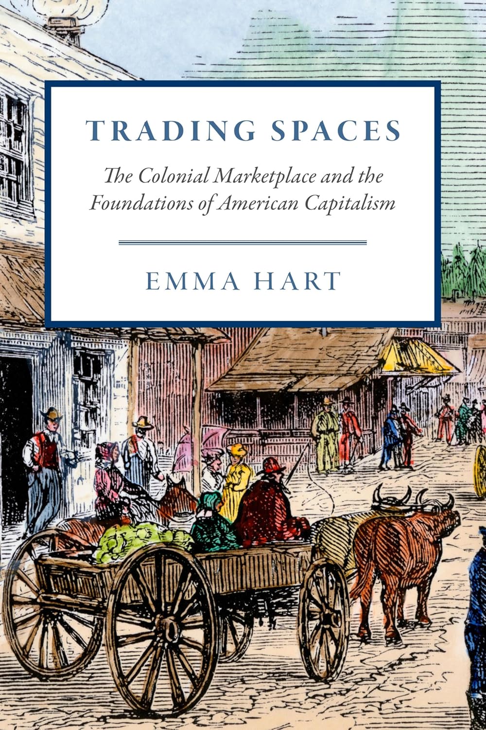 Trading Spaces: The Colonial Marketplace and the Foundations of American Capitalism (American Beginnings, 1500–1900)
