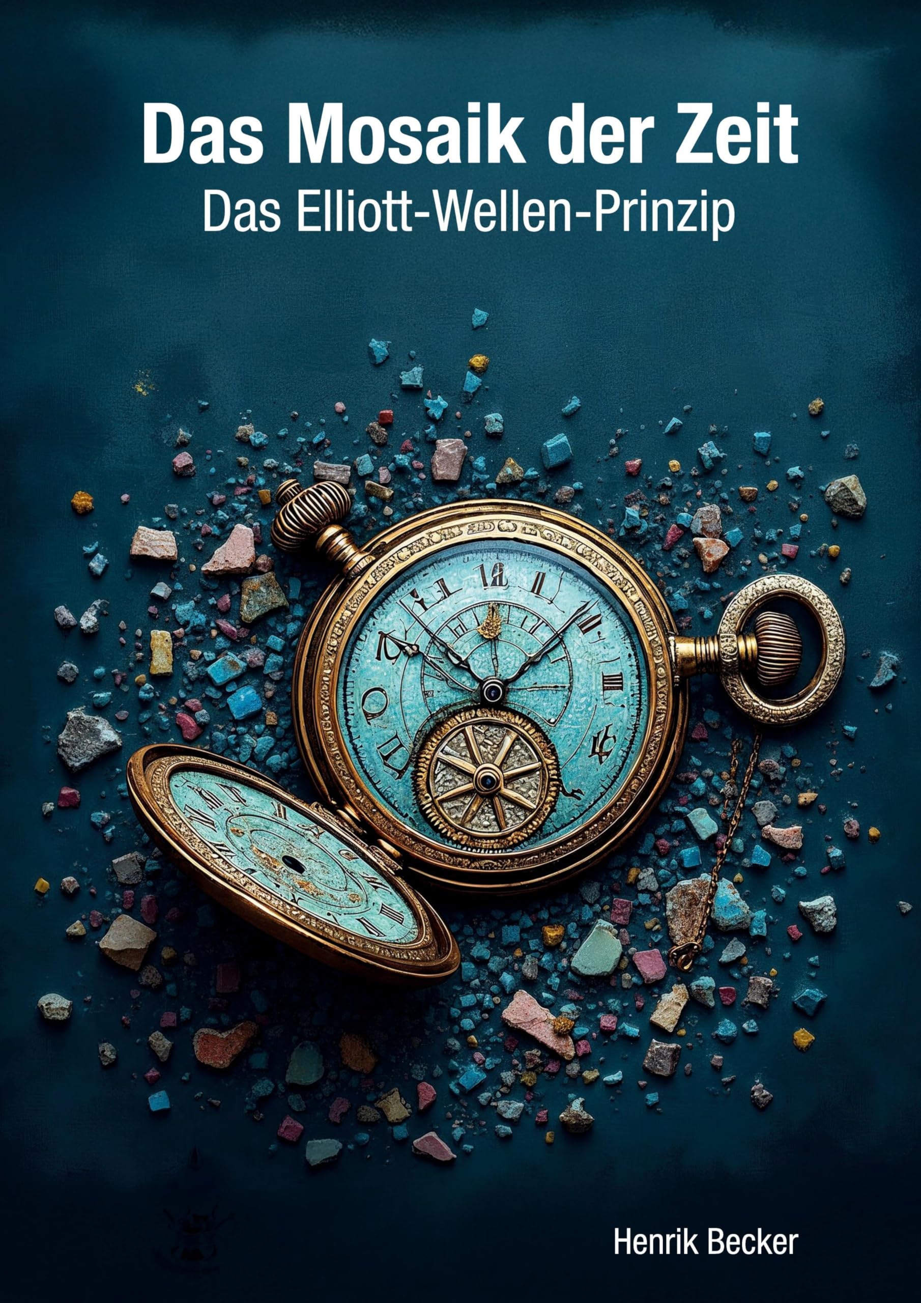 Das Mosaik der Zeit - Das Elliott-Wellen-Prinzip: Der Schlüssel zum Börsenerfolg!: Erfolgreich an der Börse handeln: Vermögensaufbau mit Elliott-Wellen