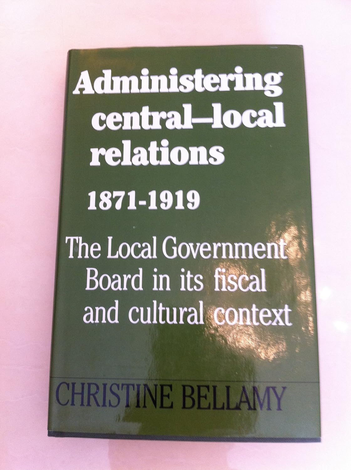 Administering Central-Local Relations, 1871-1919: The Local Government ...