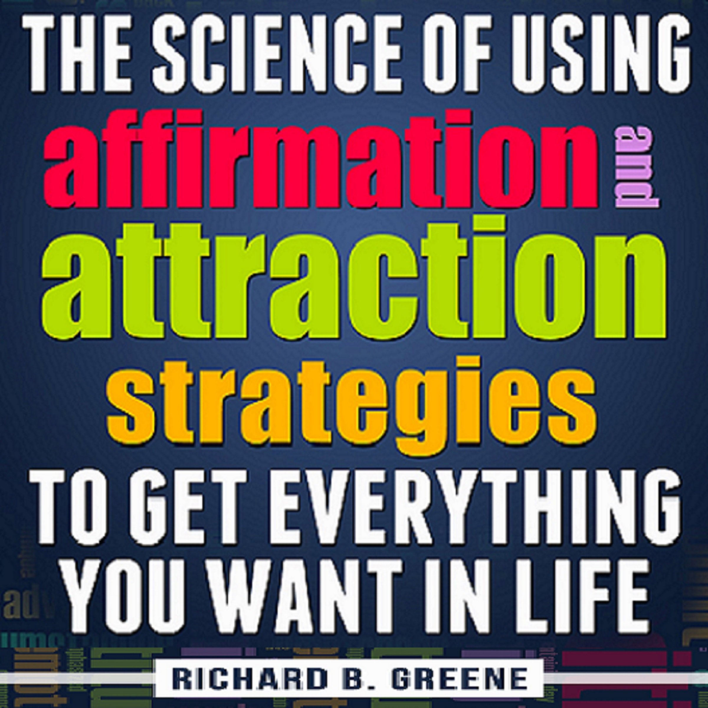 The Science of Using Affirmations and Attraction Strategies to Get Everything You Want in Life