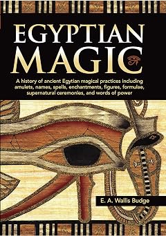 Egyptian Magic A history of ancient Egyptian magical practices including amulets, names, spells, enchantments, figures, formulae, supernatural ceremonies, and words of power