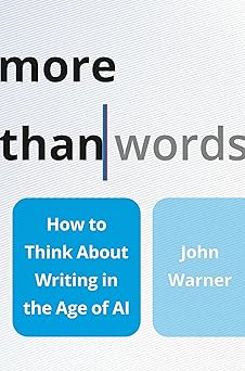 More Than Words:How to Think About Writing in the Age of AI