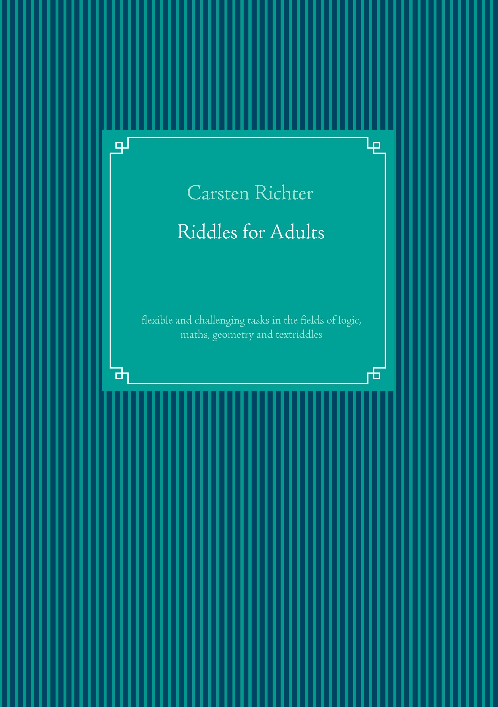 Riddles for Adults: flexible and challenging tasks in the fields of logic, maths, geometry and textriddles