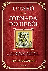 O Tarô e a Jornada do Herói: a Chave Mitológica Para Compreender a Estrutura Simbólica Oculta nos Arcanos Maiores