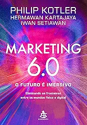 Marketing 6.0: O futuro é imersivo: Eliminando as fronteiras entre os mundos físico e digital