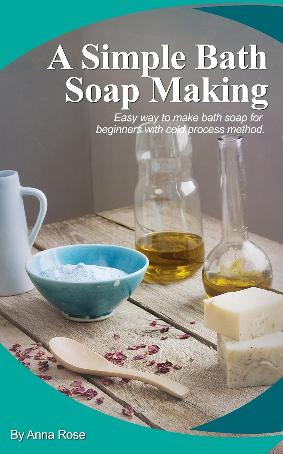 A Simple Bath Soap Making eBook Rose, Anna Kindle Store