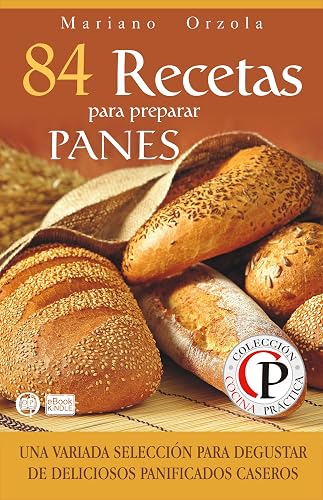 84 RECETAS PARA PREPARAR PANES: Una variada selección para degustar de deliciosos panificados caseros (Colección Cocina Práctica nº 6)