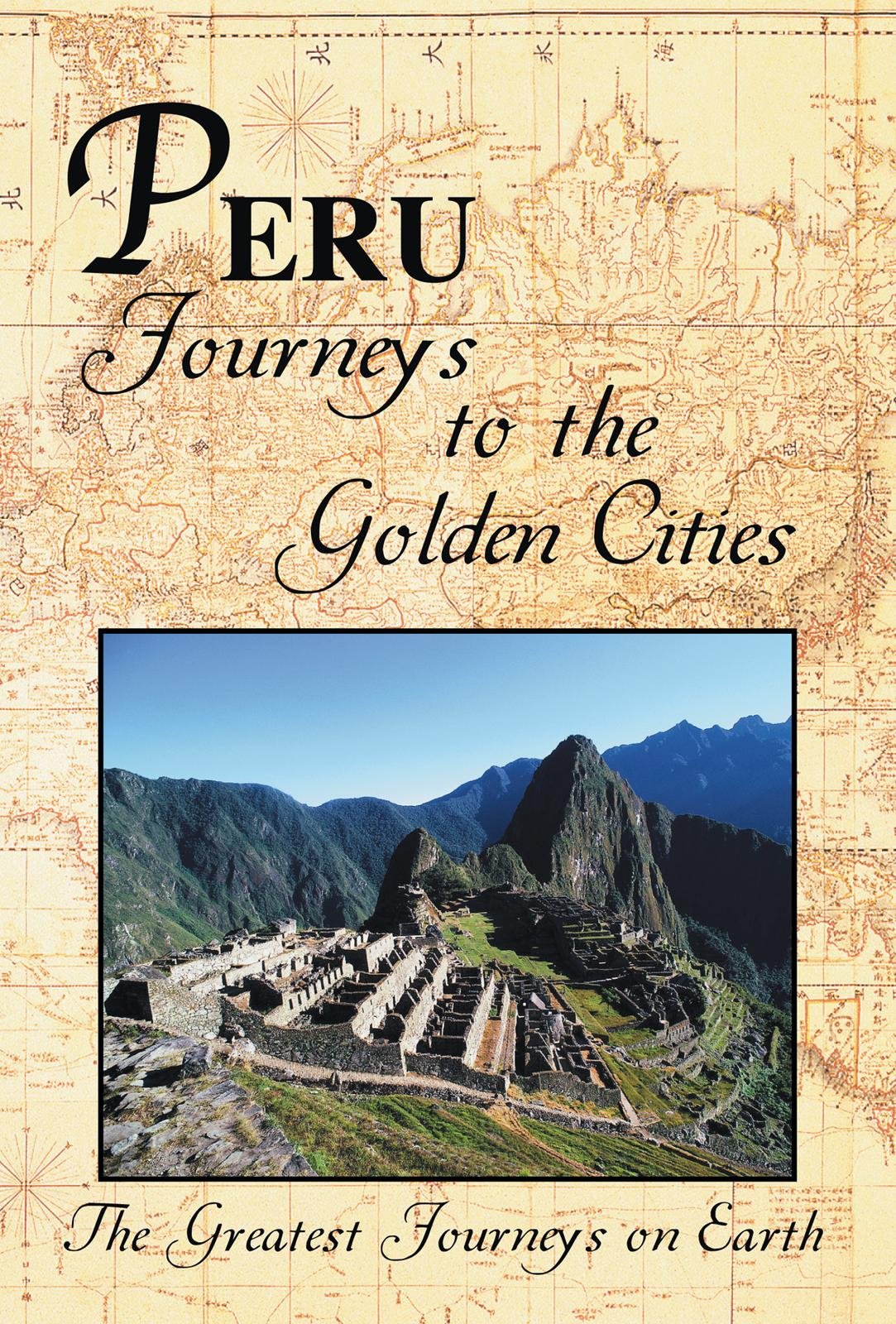 The Greatest Journeys on Earth: Peru Journeys to the Golden Cities