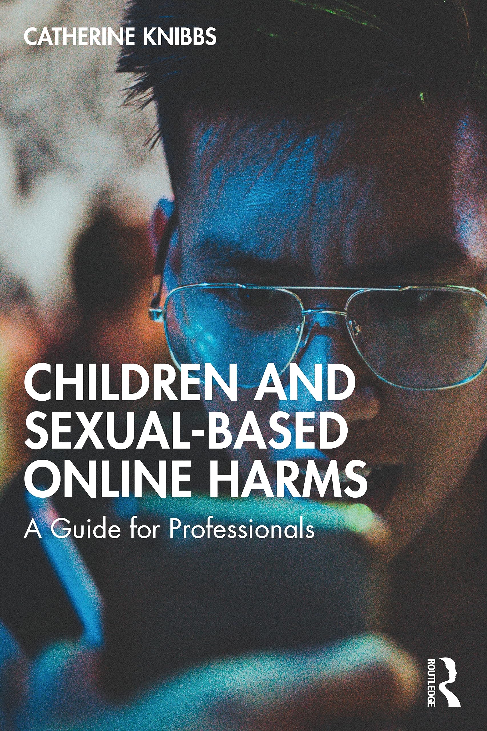 Children and Sexual-Based Online Harms: A Guide for Professionals (Understanding Children's Life Online)