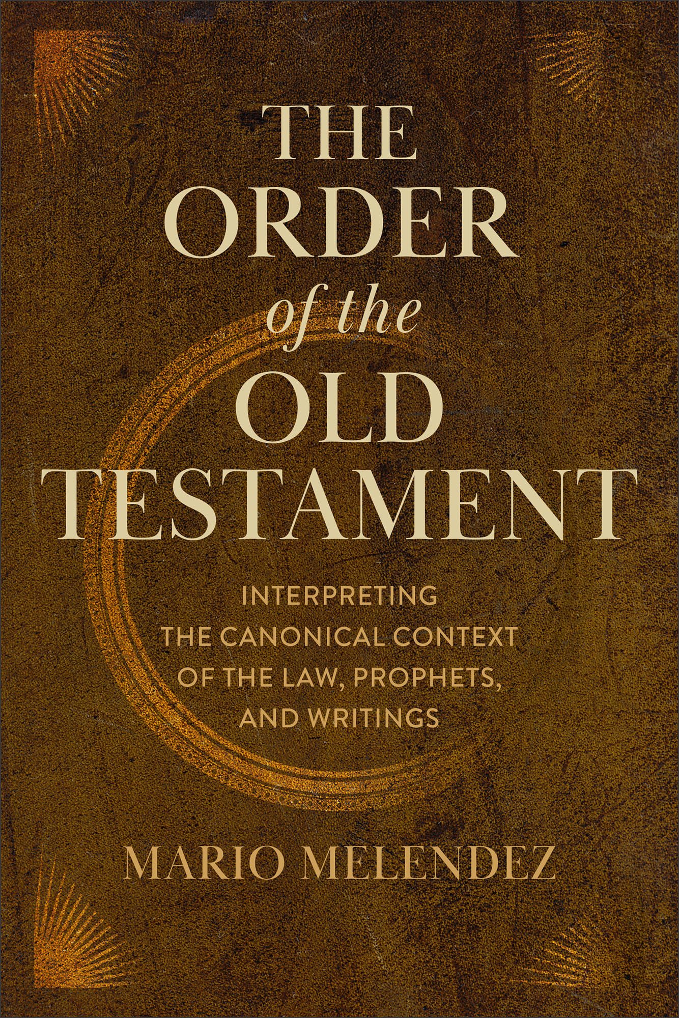 The Order of the Old Testament: Interpreting the Canonical Context of the Law, Prophets, and Writings