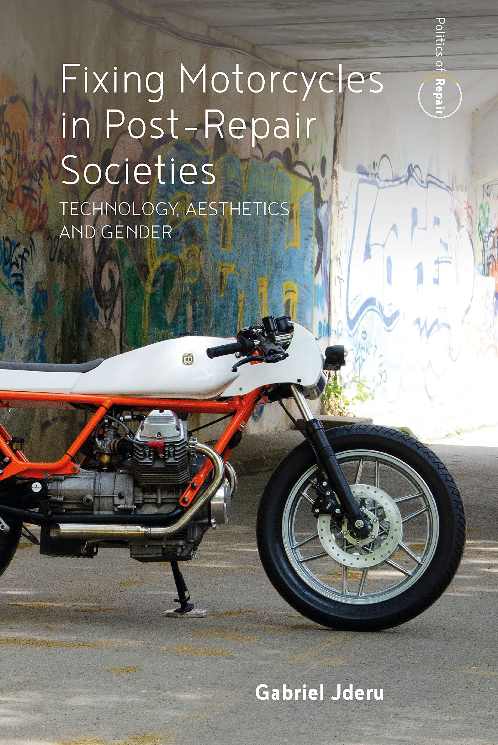 Fixing Motorcycles in Post-Repair Societies: Technology, Aesthetics and Gender: 3 (Politics of Repair, 3)